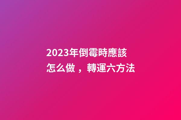 2023年倒霉時應該怎么做，轉運六方法